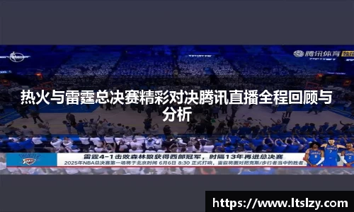 热火与雷霆总决赛精彩对决腾讯直播全程回顾与分析